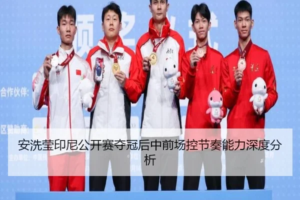 安洗莹印尼公开赛夺冠后中前场控节奏能力深度分析