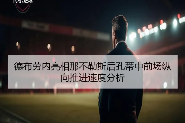 德布劳内亮相那不勒斯后孔蒂中前场纵向推进速度分析